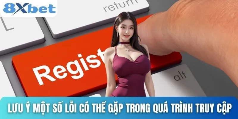 Đăng Ký 8xbet Dễ Dàng Chỉ Trong 1 Phút Cho Người Mới Bắt Đầu 3 Lưu ý một số lỗi có thể gặp phải trong quá trình truy cập