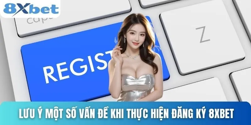 Đăng Ký 8xbet Dễ Dàng Chỉ Trong 1 Phút Cho Người Mới Bắt Đầu 4 Lưu ý một số vấn đề khi thực hiện đăng ký 8xbet