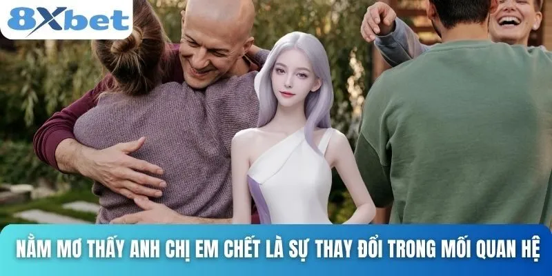 Giải Mã Giấc Mơ Thấy Người Thân Chết Và Điềm Báo Bất Ngờ 4 Nằm mơ thấy anh chị em chết là sự thay đổi trong mối quan hệ
