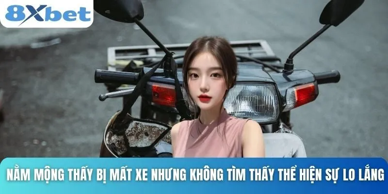 Giải Mã Giấc Mơ Mất Xe Máy Và Những Con Số Liên Quan 5 Nằm mộng thấy bị mất xe nhưng không tìm thấy thể hiện sự lo lắng