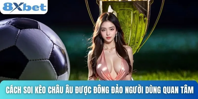 Cách Soi Kèo Châu Âu Hiệu Quả Và Chính Xác Nhất Tại 8xbet 2 Cách soi kèo châu âu được đông đảo người dùng quan tâm