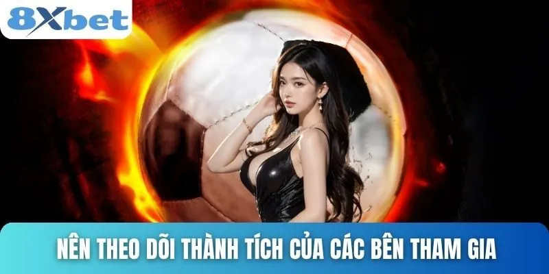 Cách Soi Kèo Châu Âu Hiệu Quả Và Chính Xác Nhất Tại 8xbet 4 Nên theo dõi thành tích của các bên tham gia