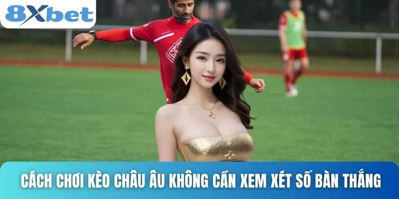 Cách Chơi Kèo Châu Âu Thông Minh, Tránh Rủi Ro Thua Cược 2 Cách chơi kèo châu Âu không cần xem xét số bàn thắng