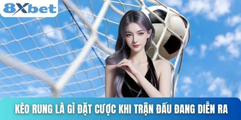Kèo Rung Là Gì? Cách Hiểu Đúng Và Cách Chơi Dễ Thắng Nhất 2 Kèo rung là gì đặt cược khi trận đấu đang diễn ra