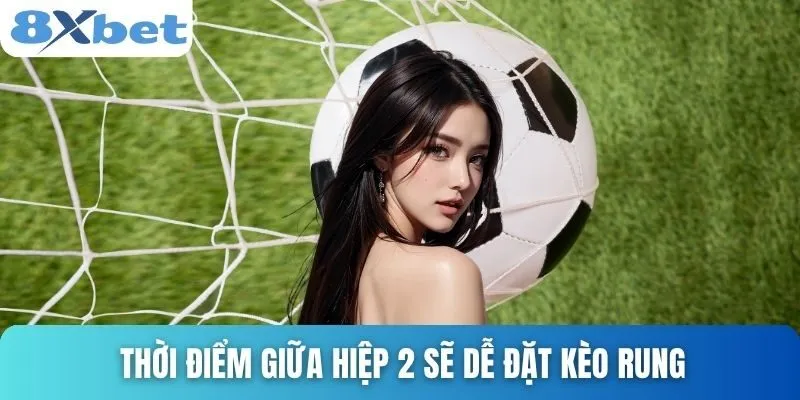 Kèo Rung Là Gì? Cách Hiểu Đúng Và Cách Chơi Dễ Thắng Nhất 5 Thời điểm giữa hiệp 2 sẽ dễ đặt kèo rung