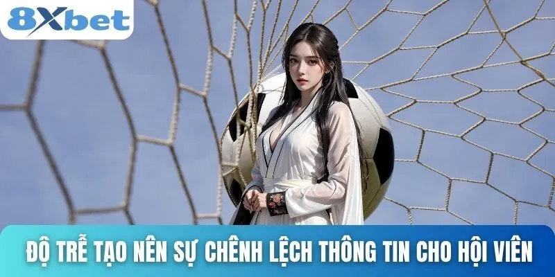 Cách Xem Kèo Rung Hiệu Quả Cho Người Mới Và Chuyên Nghiệp 3 Độ trễ tạo nên sự chênh lệch thông tin cho hội viên