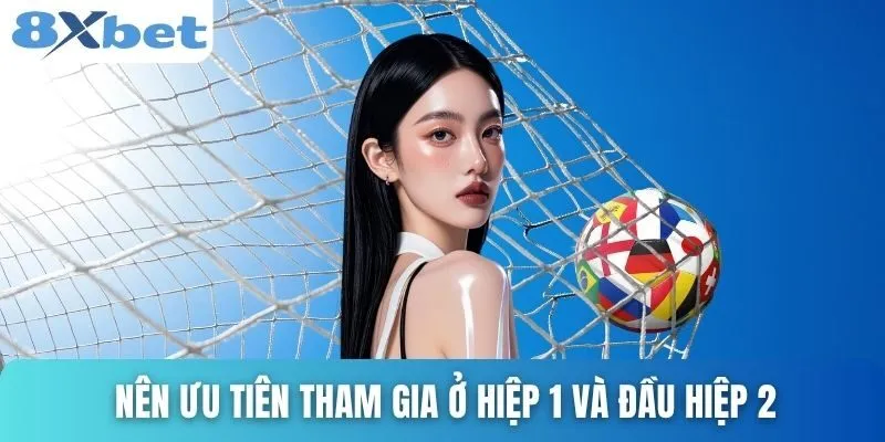 Chơi Kèo Rung Là Gì? Bí Quyết Chơi Hiệu Quả Cùng 8xbet 4 Nên ưu tiên tham gia ở hiệp 1 và đầu hiệp 2