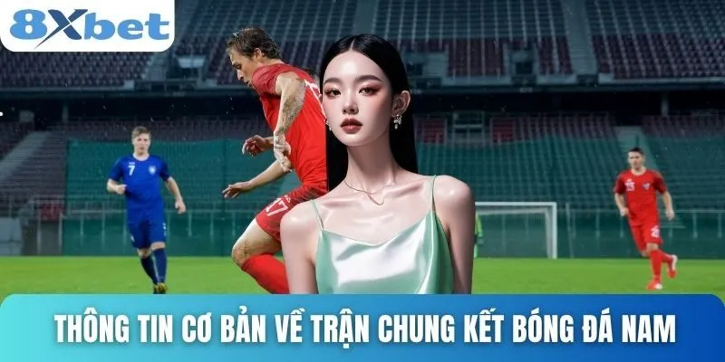 Chung Kết Bóng Đá Nam - Bắt Kèo Chuẩn, Thắng Lớn Liền Tay 2 Thông tin cơ bản về trận chung kết bóng đá nam