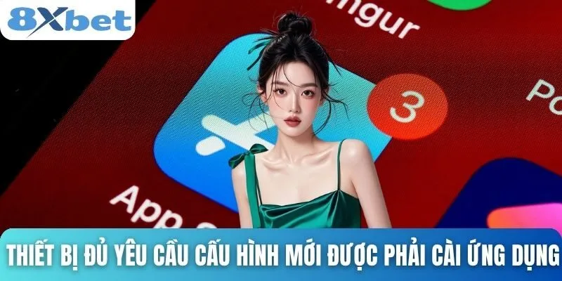 Tải App 8xbet Trải Nghiệm Cược Tiện Lợi, Bảo Mật Vượt Trội 2 Thiết bị đủ yêu cầu cấu hình mới được phải cài ứng dụng