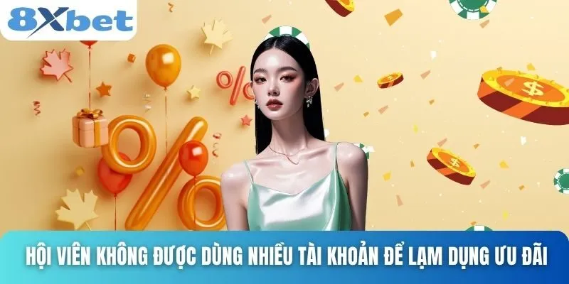 Khuyến Mãi 8xbet Hấp Dẫn Và Dễ Nhận Cho Mọi Người Chơi 4 Hội viên không được dùng nhiều tài khoản để lạm dụng ưu đãi