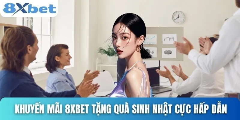 Khuyến Mãi 8xbet Hấp Dẫn Và Dễ Nhận Cho Mọi Người Chơi 1 Khuyến mãi 8xbet tặng quà sinh nhật cực hấp dẫn
